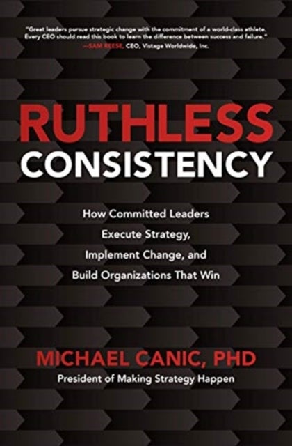 Bilde av Ruthless Consistency: How Committed Leaders Execute Strategy, Implement Change, And Build Organizati Av Michael Canic