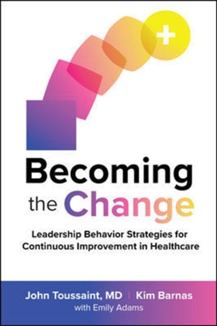 Bilde av Becoming The Change: Leadership Behavior Strategies For Continuous Improvement In Healthcare Av John Toussaint, Kim Barnas