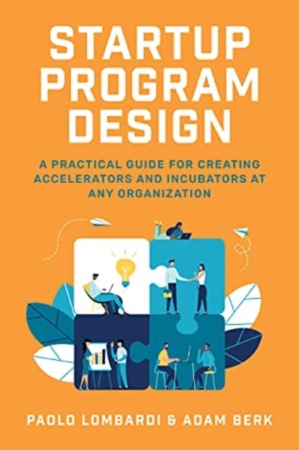 Startup Program Design: A Practical Guide for Creating Accelerators and Incubators at Any Organizati