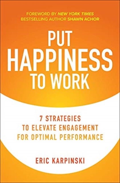 Bilde av Put Happiness To Work: 7 Strategies To Elevate Engagement For Optimal Performance Av Eric Karpinski, Shawn Achor