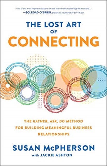 The Lost Art of Connecting: The Gather, Ask, Do Method for Building Meaningful Business Relationship