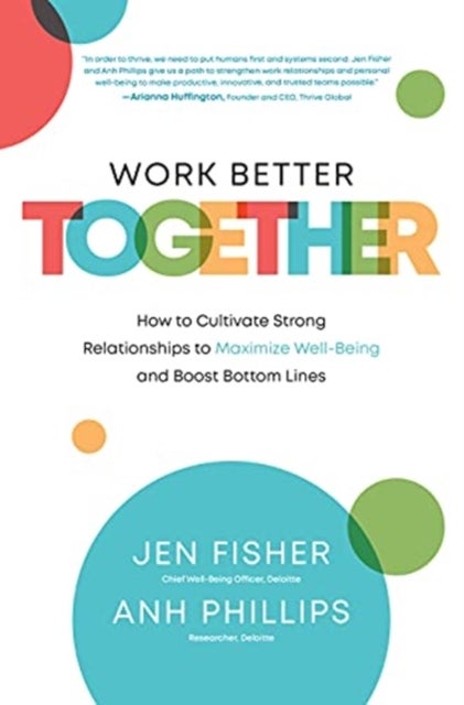 Work Better Together: How to Cultivate Strong Relationships to Maximize Well-Being and Boost Bottom