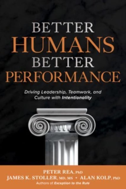 Bilde av Better Humans, Better Performance: Driving Leadership, Teamwork, And Culture With Intentionality Av Peter Rea, James Stoller, Alan Kolp