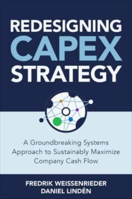 Redesigning CapEx Strategy: A Groundbreaking Systems Approach to Sustainably Maximize Company Cash F