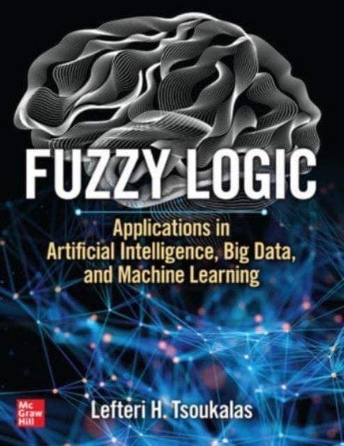 Bilde av Fuzzy Logic: Applications In Artificial Intelligence, Big Data, And Machine Learning Av Lefteri Tsoukalas