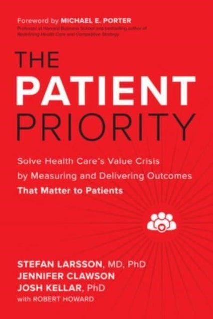 Bilde av The Patient Priority: Solve Health Care&#039;s Value Crisis By Measuring And Delivering Outcomes That Mat Av Stefan Larsson, Jennifer Clawson, Josh Ke