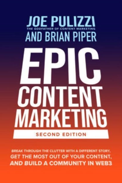 Epic Content Marketing, Second Edition: Break through the Clutter with a Different Story, Get the Mo