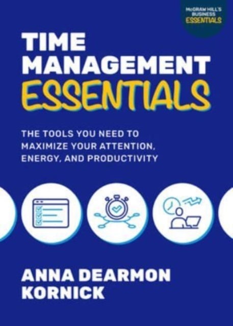 Time Management Essentials: The Tools You Need to Maximize Your Attention, Energy, and Productivity