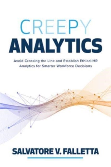 Creepy Analytics: Avoid Crossing the Line and Establish Ethical HR Analytics for Smarter Workforce D