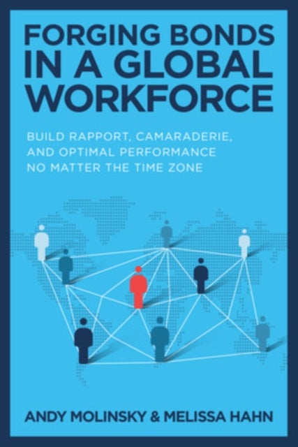 Forging Bonds in a Global Workforce: Build Rapport, Camaraderie, and Optimal Performance No Matter t