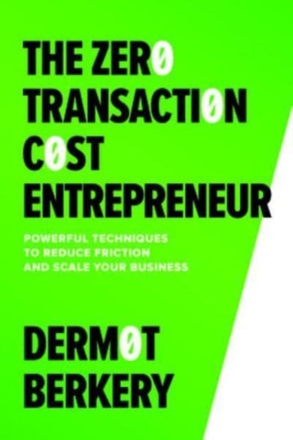 The Zero Transaction Cost Entrepreneur: Powerful Techniques to Reduce Friction and Scale Your Busine