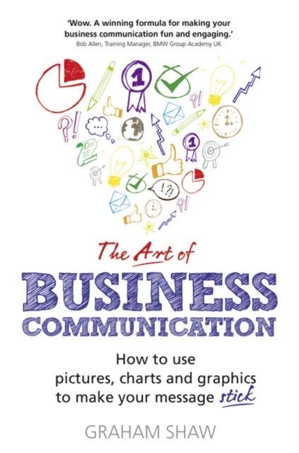 Art of Business Communication, The - How to use pictures, charts and graphics to make your message stick