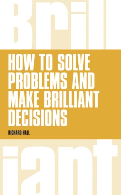 How to Solve Problems and Make Brilliant Decisions - Business thinking skills that really work