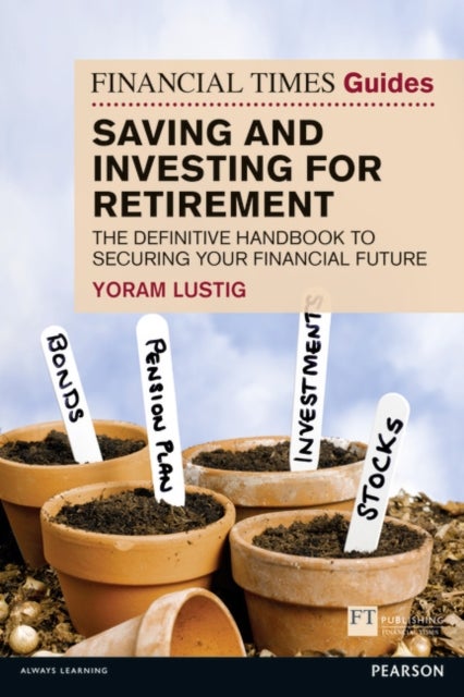Financial Times Guide to Saving and Investing for Retirement, The - The definitive handbook to securing your financial future