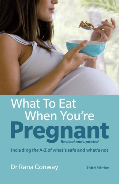 What to Eat When You're Pregnant - Revised and updated (including the A-Z of what's safe and what's not)