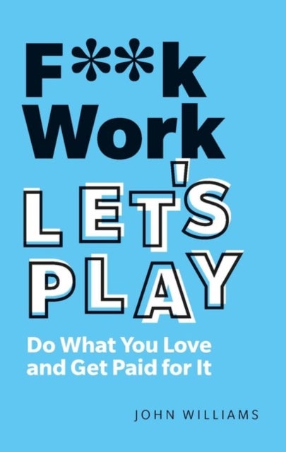 F**k Work, Let's Play - Do What You Love and Get Paid for It