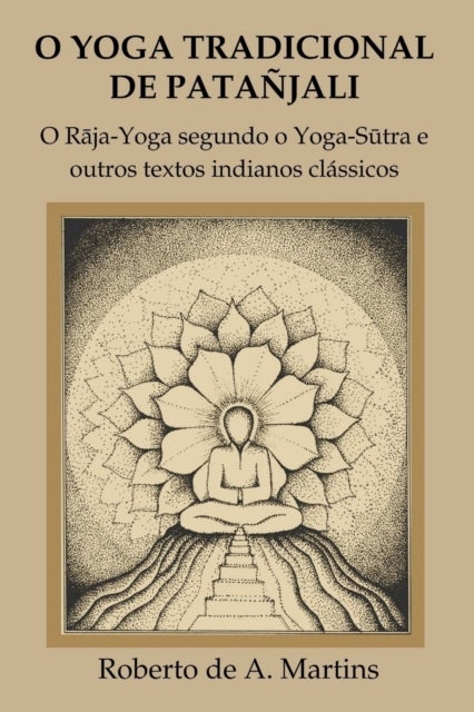 O Yoga Tradicional De Patanjali: o Raja-Yoga Segundo o Yoga-Sutra e Outros Textos Indianos Classicos