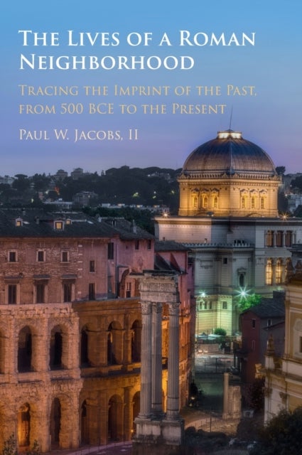 The Lives of a Roman Neighborhood - Tracing the Imprint of the Past, from 500 BCE to the Present