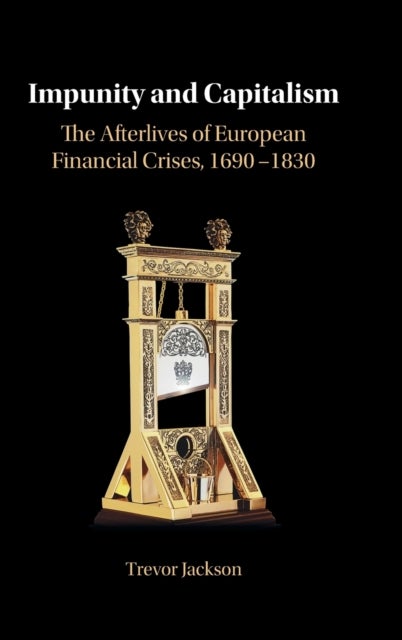 Impunity and Capitalism - The Afterlives of European Financial Crises, 1690-1830