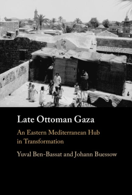 Late Ottoman Gaza - An Eastern Mediterranean Hub in Transformation
