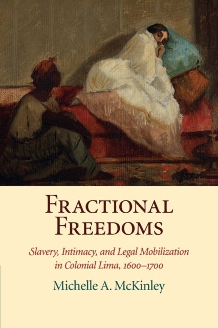 Fractional Freedoms - Slavery, Intimacy, and Legal Mobilization in Colonial Lima, 1600-1700