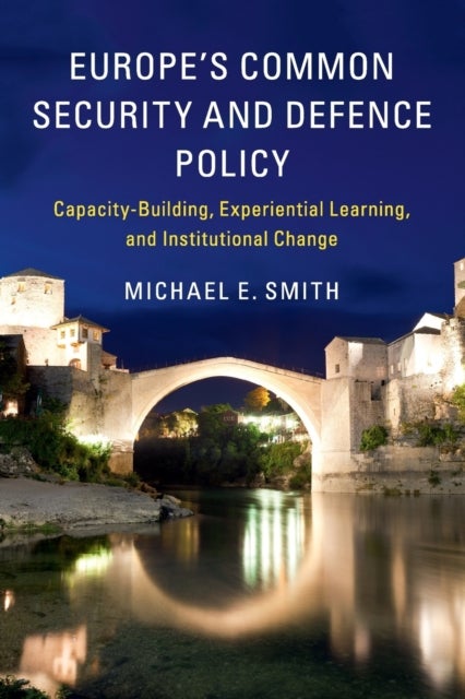 Europe's Common Security and Defence Policy - Capacity-Building, Experiential Learning, and Institutional Change