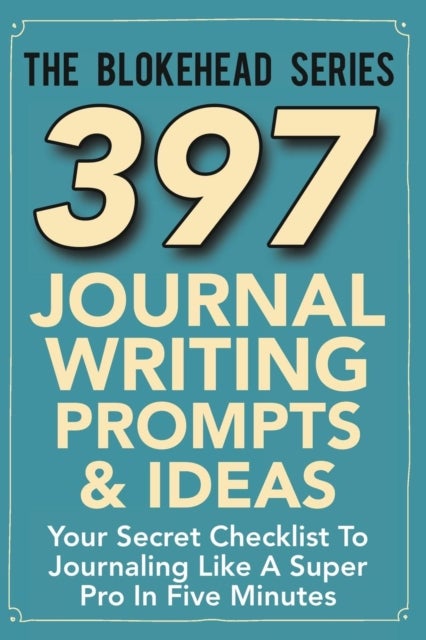 397 Journal Writing Prompts & Ideas - Your Secret Checklist To Journaling Like A Super Pro In Five Minutes