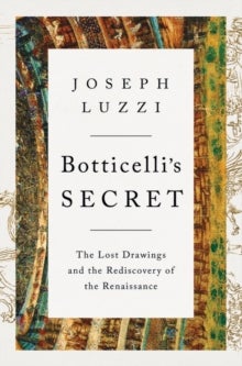 Botticelli's Secret - The Lost Drawings and the Rediscovery of the Renaissance