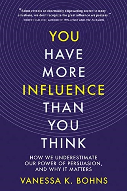 You Have More Influence Than You Think - How We Underestimate Our Power of Persuasion, and Why It Matters