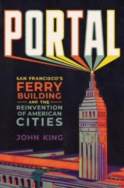 Portal - San Francisco's Ferry Building and the Reinvention of American Cities