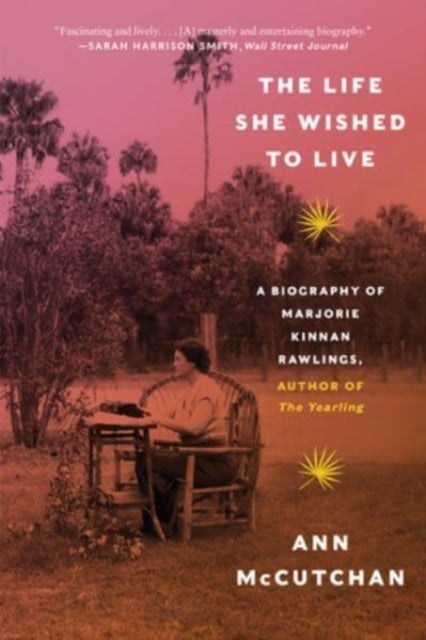 The Life She Wished to Live - A Biography of Marjorie Kinnan Rawlings, author of The Yearling