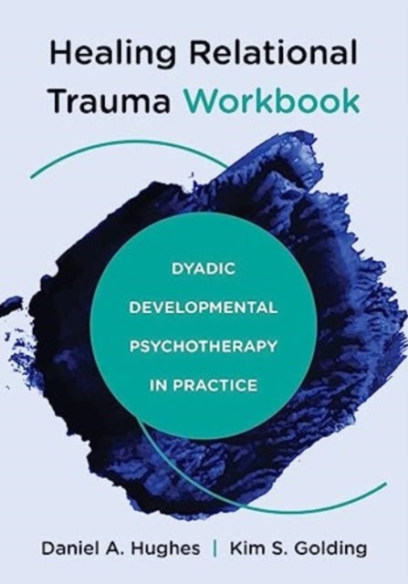 Healing Relational Trauma Workbook - Dyadic Developmental Psychotherapy in Practice