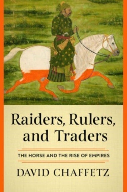 Raiders, Rulers, and Traders - The Horse and the Rise of Empires