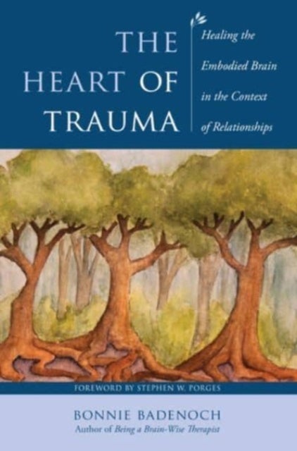 The Heart of Trauma - Healing the Embodied Brain in the Context of Relationships