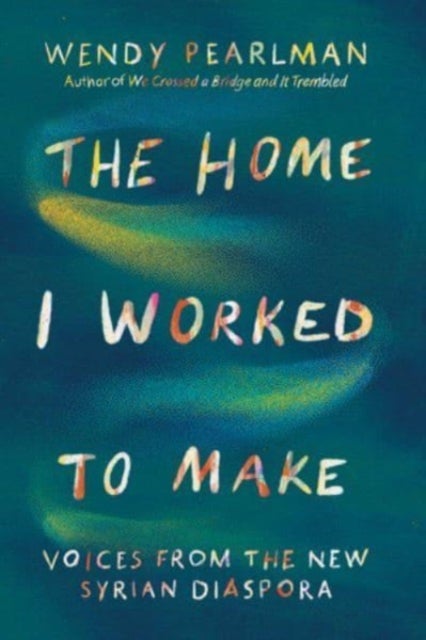 The Home I Worked to Make - Voices from the New Syrian Diaspora
