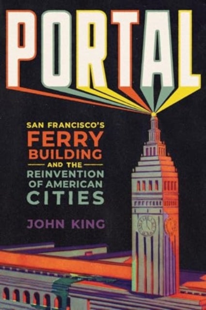 Portal - San Francisco's Ferry Building and the Reinvention of American Cities