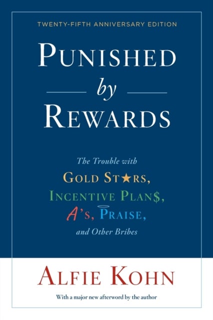 Punished By Rewards: Twenty-Fifth Anniversary Edition - The Trouble with Gold Stars, Incentive Plans, A's, Praise, and Other Bribes