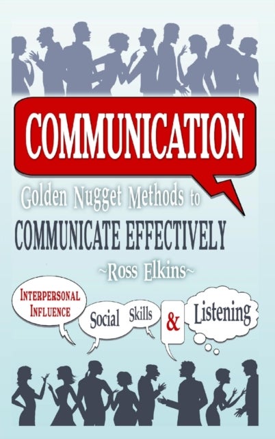 Communication: Golden Nugget Methods to Communicate Effectively - Interpersonal, Influence, Social S