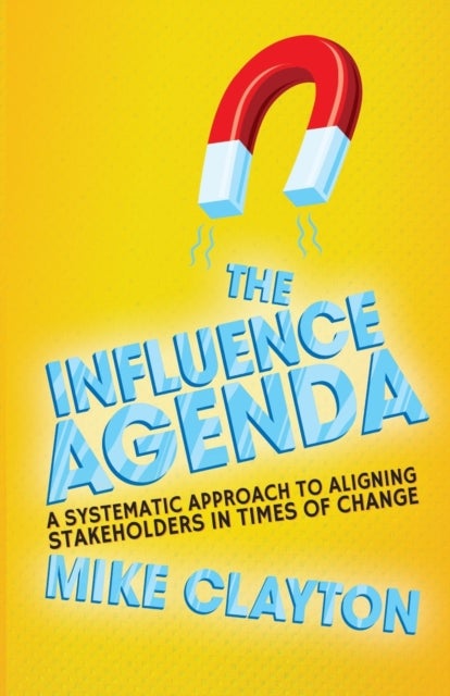 The Influence Agenda - A Systematic Approach to Aligning Stakeholders in Times of Change