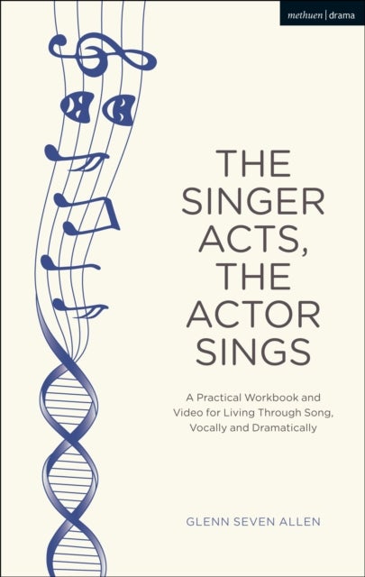 The Singer Acts, The Actor Sings - A Practical Workbook to Living Through Song, Vocally and Dramatically