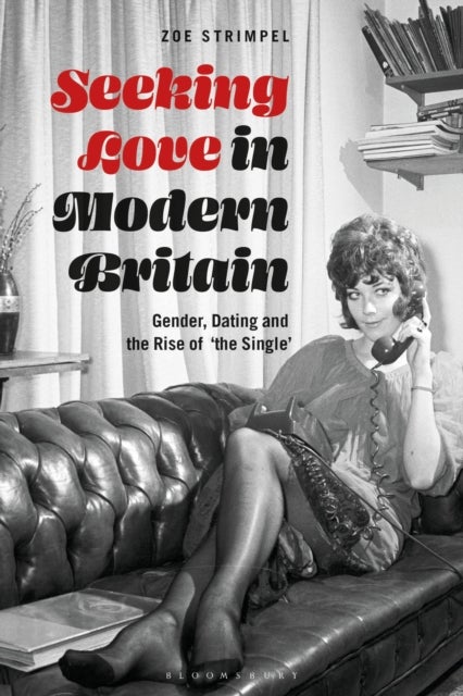Seeking Love in Modern Britain - Gender, Dating and the Rise of 'the Single'