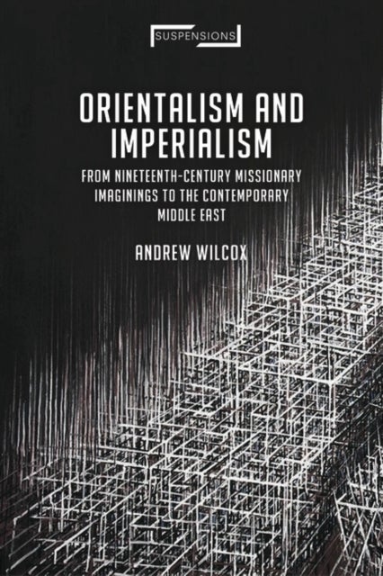 Orientalism and Imperialism - From Nineteenth-Century Missionary Imaginings to the Contemporary Middle East