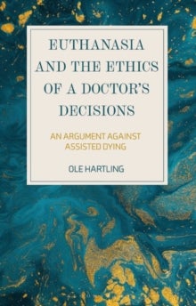 Euthanasia and the Ethics of a Doctor's Decisions - An Argument Against Assisted Dying