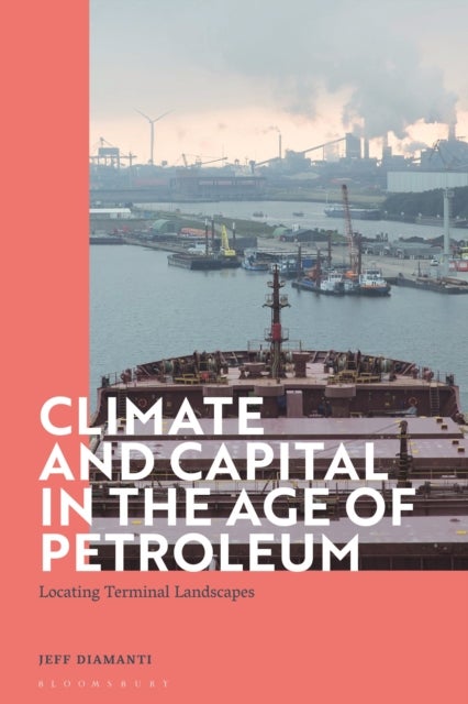 Bilde av Climate And Capital In The Age Of Petroleum Av Dr Jeff (lecturer In Literary And Cultural Analysis University Of Amsterdam The Netherlands) Diamanti