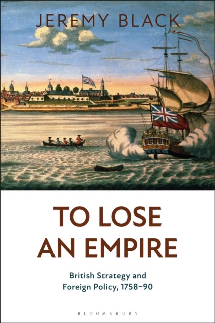 To Lose an Empire - British Strategy and Foreign Policy, 1758-90