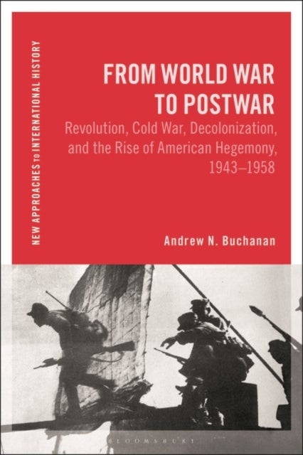 From World War to Postwar - Revolution, Cold War, Decolonization, and the Rise of American Hegemony, 1943-1958