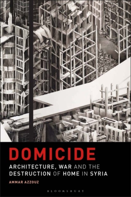 Domicide - Architecture, War and the Destruction of Home in Syria