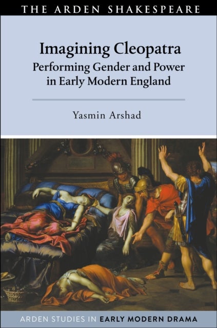 Imagining Cleopatra - Performing Gender and Power in Early Modern England