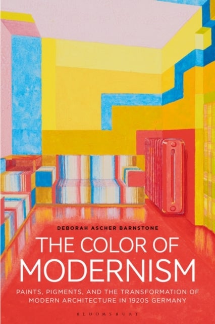 The Color of Modernism - Paints, Pigments, and the Transformation of Modern Architecture in 1920s Germany