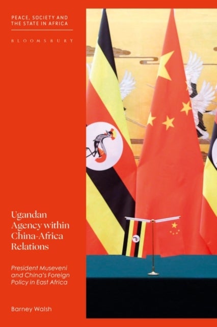 Ugandan Agency within China-Africa Relations - President Museveni and China's Foreign Policy in East Africa